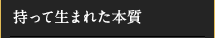 持って生まれた本質