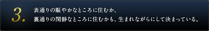 ３．表通りの賑やかなところに住むか、裏通りの閑静なところに住むかも、生まれながらにして決まっている。