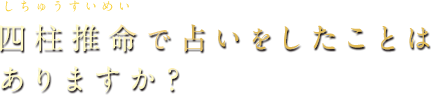 四柱推命で占いをしたことはありますか？