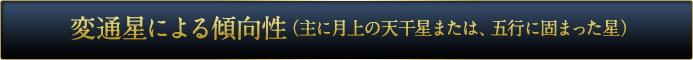変通星による傾向性（主に月上の天干星または、五行に固まった星）