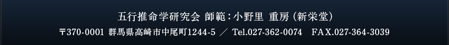 五行推命学研究会 師範：小野里 重房（新栄堂）〒370-0001 群馬県高崎市中尾町1244-5 ／ Tel.027-362-0074　FAX.027-364-3039