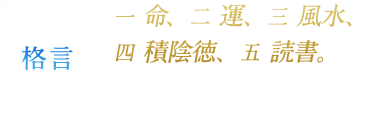 格言　一 命、 二 運、 三 風水、 四 積陰徳、 五 読書。