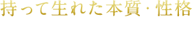 持って生れた本質・性格