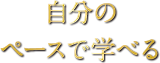 自分のペースで学べる