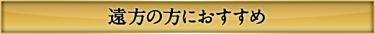 遠方の方におすすめ