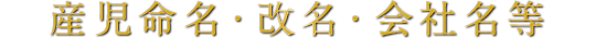 産児命名・改名・会社名等